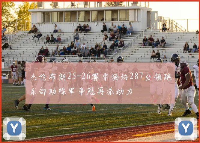 杰伦布朗25-26赛季场均287分领跑东部助绿军争冠再添动力