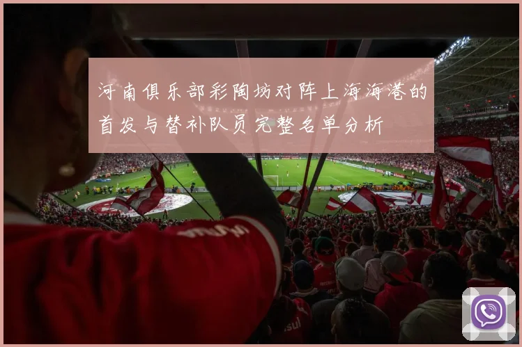 河南俱乐部彩陶坊对阵上海海港的首发与替补队员完整名单分析