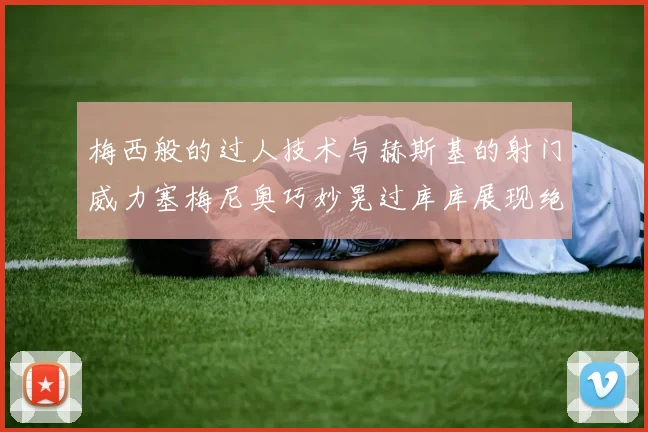 梅西般的过人技术与赫斯基的射门威力塞梅尼奥巧妙晃过库库展现绝佳脚法