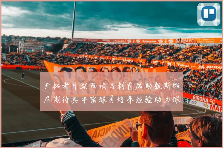 开拓者计划面试马刺首席助教斯维尼期待其丰富球员培养经验助力球队发展