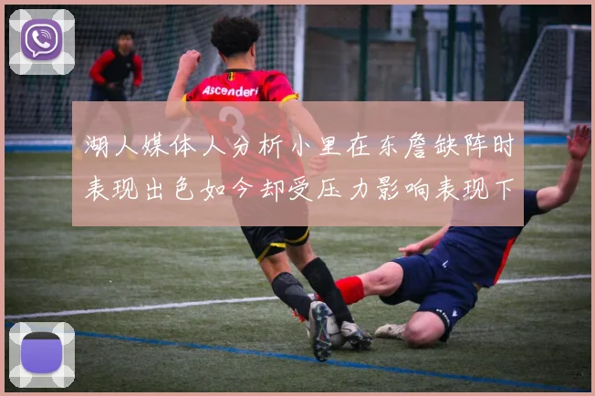 湖人媒体人分析小里在东詹缺阵时表现出色如今却受压力影响表现下滑