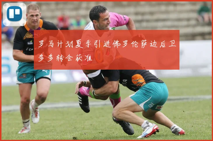 罗马计划夏季引进佛罗伦萨边后卫多多转会获准