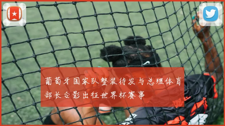 葡萄牙国家队整装待发与总理体育部长合影出征世界杯赛事