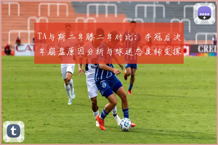 TA与斯二年滕二年对比：夺冠后次年崩盘原因分析与球迷态度转变探讨