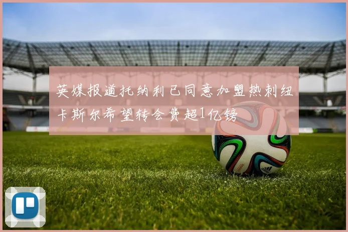 英媒报道托纳利已同意加盟热刺纽卡斯尔希望转会费超1亿镑